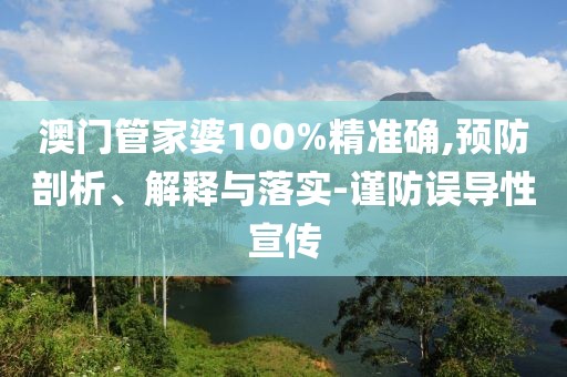 澳门管家婆100%精准确,预防剖析、解释与落实-谨防误导性宣传