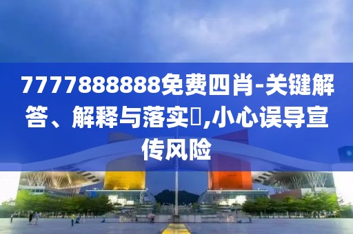 7777888888免费四肖-关键解答、解释与落实​,小心误导宣传风险