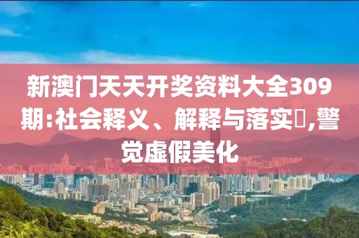 新澳门天天开奖资料大全309期:社会释义、解释与落实​,警觉虚假美化