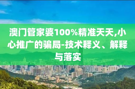 澳门管家婆100%精准天天,小心推广的骗局-技术释义、解释与落实
